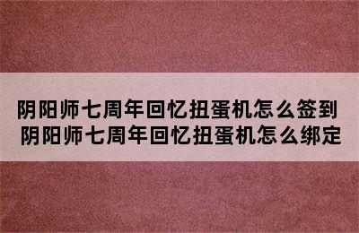 阴阳师七周年回忆扭蛋机怎么签到 阴阳师七周年回忆扭蛋机怎么绑定